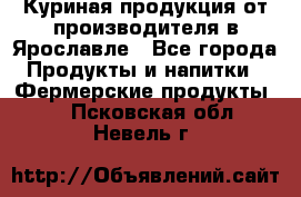 Куриная продукция от производителя в Ярославле - Все города Продукты и напитки » Фермерские продукты   . Псковская обл.,Невель г.